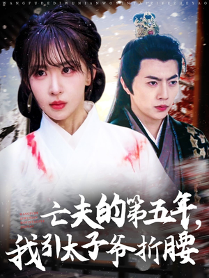 亡夫的第五年我引太子爷折腰（54集）精彩短剧后续
