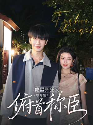 他嚣张狂妄，却对她俯首称臣（71集）太好看了短剧