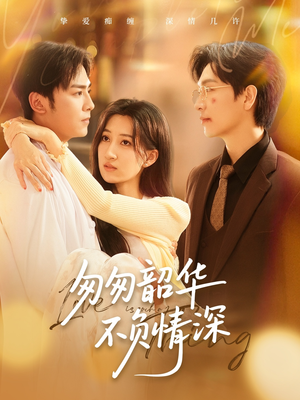 匆匆韶华不负情深（61集）短剧热播中