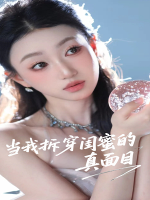 当我拆穿闺蜜的真面目（60集）短剧推荐更新中