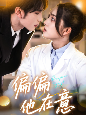 偏偏他在意（67集）百万短剧抢先看