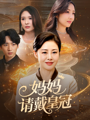 妈妈请戴皇冠（47集）火爆短剧来袭