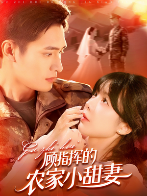 顾指挥的农家小甜妻（106集）精彩短剧来袭