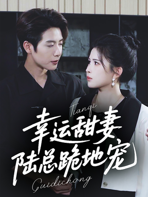 幸运甜妻，陆总跪地宠（74集）最新火爆短剧