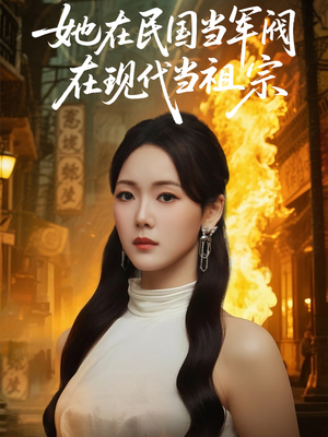 她在民国当军阀在现代当祖宗（70集）精彩短剧下载