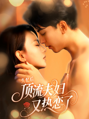 失忆后顶流夫妇又热恋了（57集）火爆短剧热播中