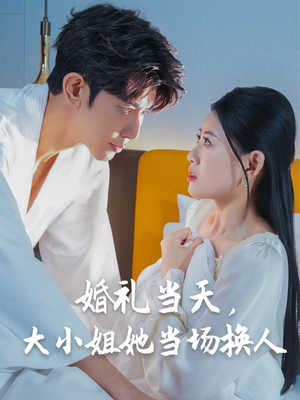 婚礼当天，大小姐她当场换人（30集）精彩不断免费看