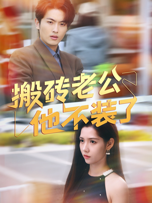 搬砖老公他不装了（65集）热播短剧来袭