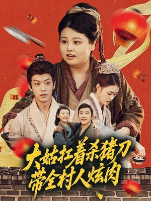 大姑扛着杀猪刀带全村人炫肉（72集）热播古装短剧