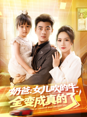 奶爸女儿吹的牛全变成真的了（80集）看过的人都说好