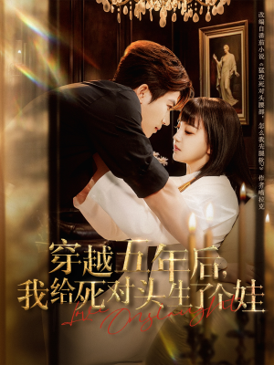 穿越五年后我给死对头生了个娃（81集）精彩短剧推荐