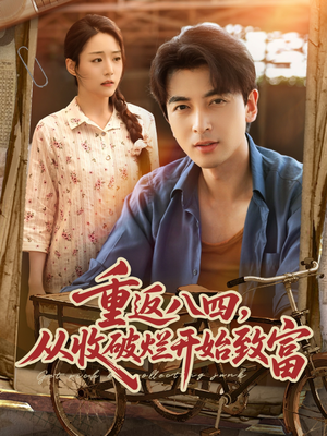 重返八四从收破烂开始致富（80集）推荐好短剧