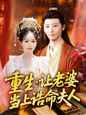 重生让老婆当上诰命夫人（78集）精彩短剧分享