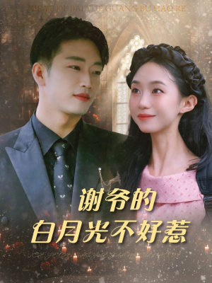 谢爷的白月光不好惹（61集）甜宠短剧追到爽