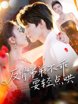 反骨弟弟不乖要轻点哄（106集）好看短剧推荐