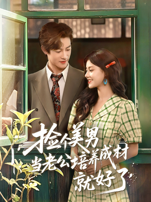 捡个美男当老公培养成材就好了（60集）甜宠短剧推荐