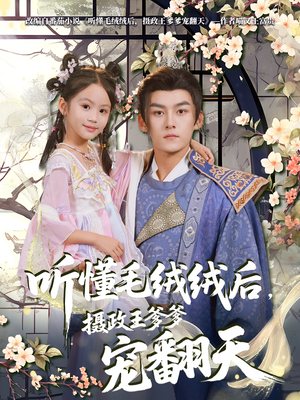 听懂毛绒绒后摄政王爹爹宠翻天（70集）最火的短剧