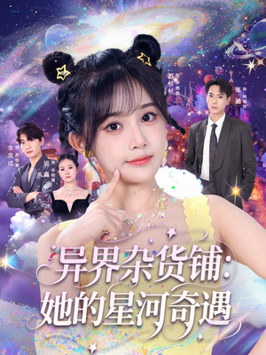 异界杂货铺_她的星河奇遇(92集) 异界杂货铺_她的星河奇遇(92集)短剧太好看