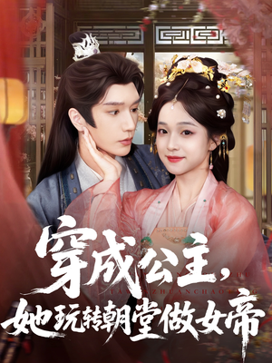 穿成公主她玩转朝堂做女帝（67集）直接追到结尾