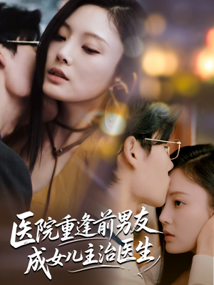 医院重逢前男友成女儿主治医生（82集）今日最火短剧