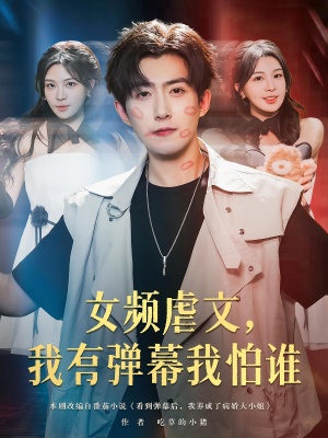 女频虐文我有弹幕我怕谁（81集）短剧小说在线看