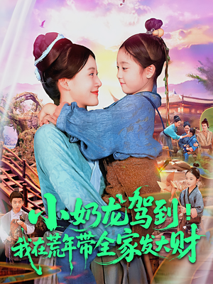 小奶龙驾到我在荒年带全家发大财（85集）西瓜短剧免费看