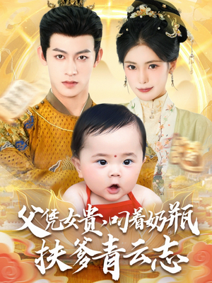 父凭女贵叼着奶瓶扶爹青云志（70集）热门短剧看不停