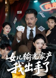 女儿输光家产我出手了（55集）精彩短剧看不停