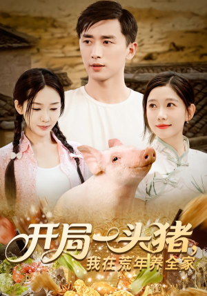 开局一头猪我在荒年养全家（65集）大结局完美收官