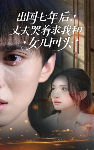 出国七年后丈夫哭着求我和女儿回头（39集）短剧上热门