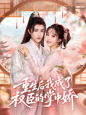 重生后我成了权臣的掌中娇（69集）热播短剧全集看