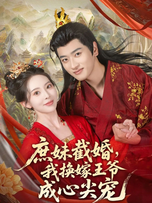 庶妹截婚我换嫁王爷成心尖宠（70集）抢先看热门短剧