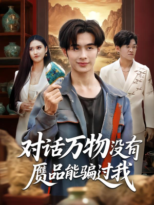 对话万物没有赝品能骗过我（60集）短剧在哪里看