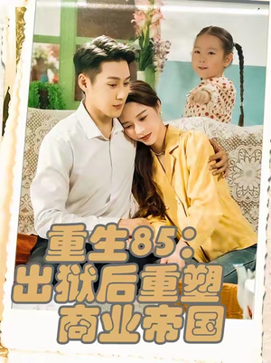 重生85：出狱后重塑商业帝国（80集）最新上映的短剧