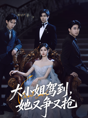 大小姐驾到她又争又抢（64集）热播短剧抢先看