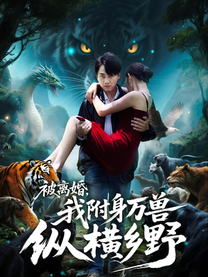 被离婚，我附身万兽纵横乡野（81集）常回家看看短剧