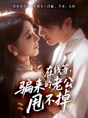 在线等骗来的老公甩不掉（61集）短剧分享片段