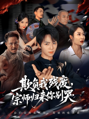 欺负我残废，宗师归来你别哭（64集）精彩热门短剧