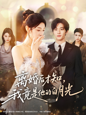 离婚后才知，我竟是他的白月光（64集）精彩短剧推荐
