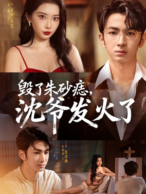 毁了朱砂痣，沈爷发火了（60集）短剧更新抢先看