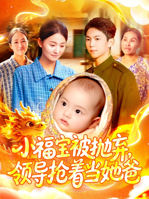 小福宝被抛弃，领导抢着当她爸（98集）超火热门短剧