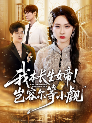 我本长生女帝！岂容尔等小觑（80集）高质量短剧推荐