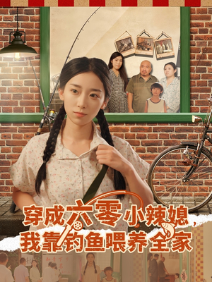 穿成六零小辣媳我靠钓鱼喂养全家（97集）超级好看的短剧