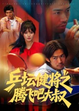 乒坛健将之腾飞吧大叔（60集）最热短剧推荐