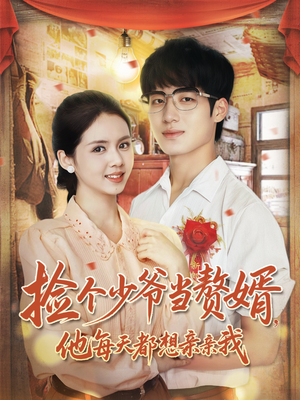 捡个少爷当赘婿，他每天都想亲亲我（72集）短剧推荐上热门