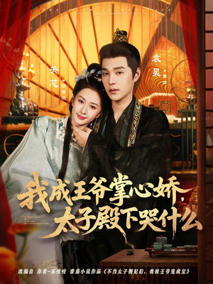 我成王爷掌心娇，太子殿下哭什么（78集）短剧全集完整版
