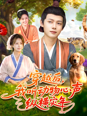 穿越后我听动物心声纵横灾年（92集）小短剧抢先看