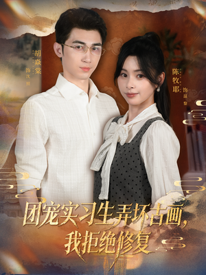 团宠实习生弄坏古画，我拒绝修复（80集）精彩短剧抢先看