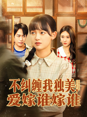 不纠缠我独美，爱嫁谁嫁谁（80集）精彩短剧追不停