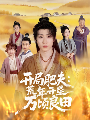 开局肥夫荒年开垦万顷良田（106集）精彩短剧后续